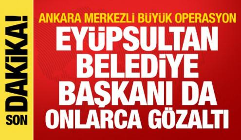 Ankara merkezli dev operasyon: Eyüpsultan Belediye Başkanı dahil 28 gözaltı