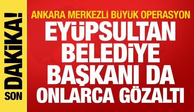 Ankara merkezli dev operasyon: Eyüpsultan Belediye Başkanı dahil 28 gözaltı
