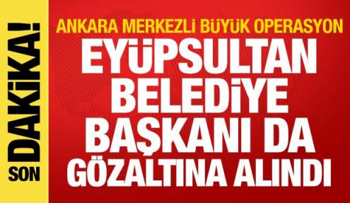 Ankara merkezli dev operasyon: Eyüpsultan Belediye Başkanı da gözaltına alındı