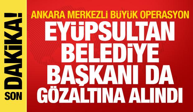 Ankara merkezli dev operasyon: Eyüpsultan Belediye Başkanı dahil 28 gözaltı
