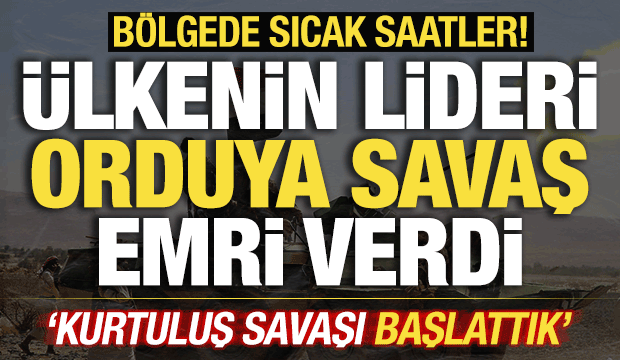 Bölgede sıcak saatler! Ülkenin lideri orduya emri verdi! Kurtuluş Savaşı başlattılar