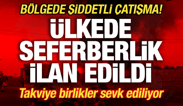 Bölgede şiddetli çatışma! Ülkede seferberlik ilan edildi! Takviye birlikler sevk ediliyor