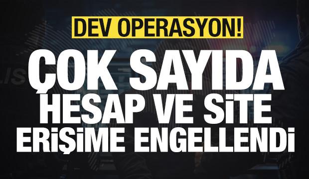 Dev operasyon: Çok sayıda hesap ve site erişime engellendi!