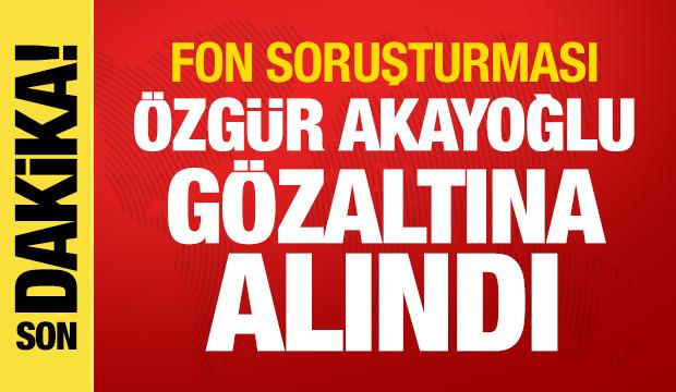 Fon soruşturmasında yeni gelişme: Özgür Akayoğlu gözaltına alındı