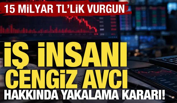 İş insanı Cengiz Avcı hakkında yakalama kararı! 15 milyar TL'lik vurgun