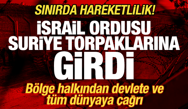 İsrail ordusu Suriye topraklarına girdi! Sınırda hareketlilik! Bölgeden tüm dünyaya çağrı