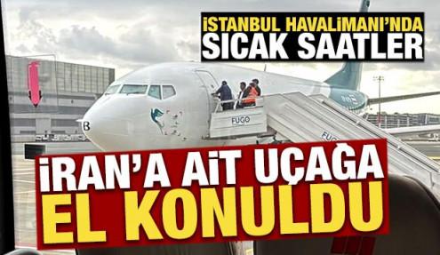 İstanbul Havalimanı'nda sıcak saatler: İran hava yolu şirketine ait uçağa el konuldu!