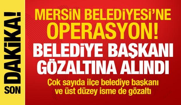 Mersin Belediyesi'ne operasyon! Belediye Başkanı gözaltına alındı