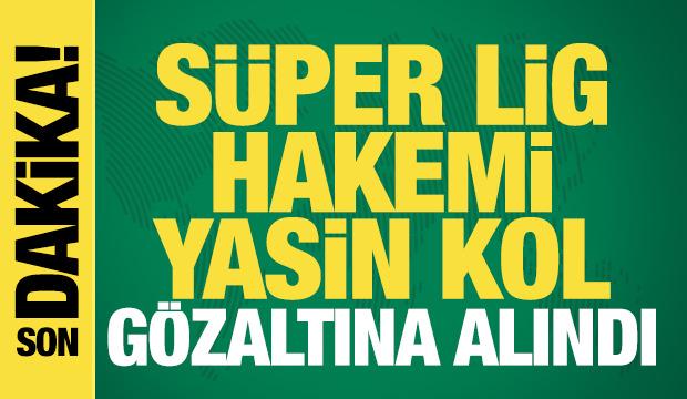 Süper Lig hakemi Yasin Kol, gözaltına alındı