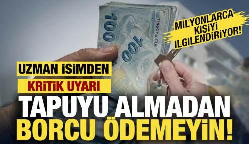 Tapuyu almadan borcu ödemeyin! Uzman isim uyardı