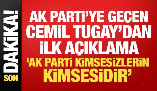 AK Parti'ye geçen Cemil Tugay'dan ilk sözler: AK Parti kimsesizlerin kimsesidir