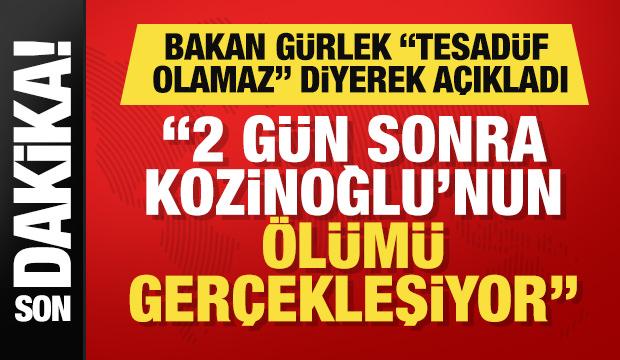 Bakan G&uuml;rlek "tesad&uuml;f olamaz" diyerek a&ccedil;ıkladı: İki g&uuml;n sonra Kozinoğlu &ouml;l&uuml;yor