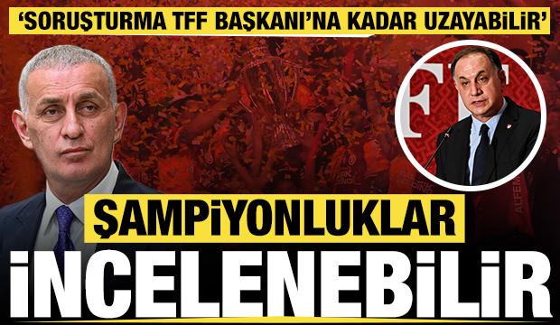 Hakemler Dosyası: Şampiyonluklar incelenebilir, soruşturma TFF Başkanı'na kadar uzayabilir
