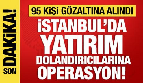 İstanbul'da yatırım dolandırıcılığı operasyonu: 95 gözaltı