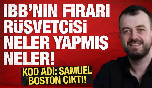 Kod adı Samuel Boston çıktı: İBB'nin firari rüşvetçisi neler yapmış neler!