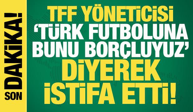 TFF Yönetim Kurulu Üyesi Mevlüt Aktan istifa etti: Türk futboluna bunu borçluyuz