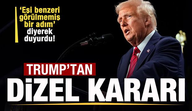 Trump'tan dizel kararı! 'Eşi benzeri görülmemiş adım' diyere duyurdu