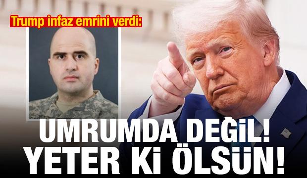 Trump infaz emrini verdi: Umurumda değil! Yeter ki ölsün