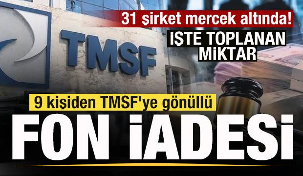 9 kişiden TMSF'ye gönüllü fon iadesi! İşte toplanan miktar! 31 şirket mercek altında! 