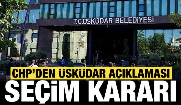 CHP'den &Uuml;sk&uuml;dar Belediyesi a&ccedil;ıklaması: Flaş se&ccedil;im kararı!