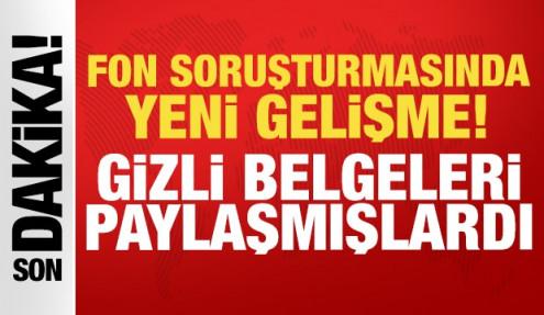 Fon soruşturması hakkında yeni gelişme: Gizli belgeleri paylaşmışlardı!