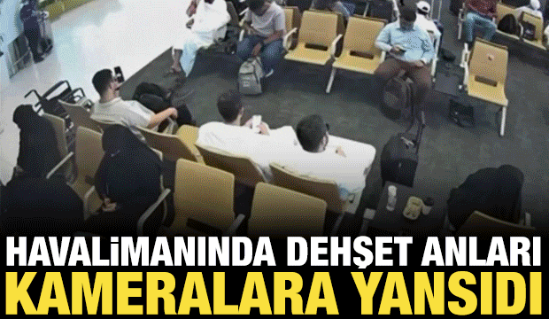 Riyad Havalimanı saldırısının dehşet anları güvenlik kamerasına böyle yansıdı