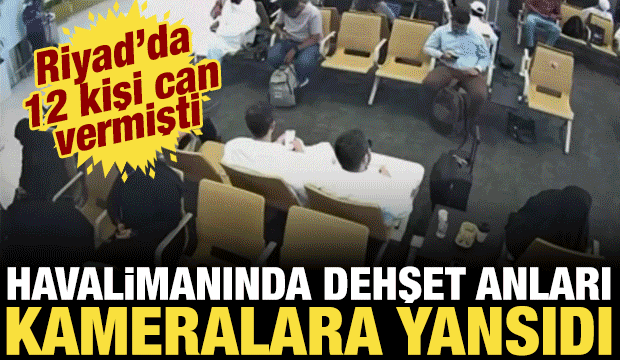 Riyad Havalimanı saldırısının dehşet anları güvenlik kamerasına böyle yansıdı