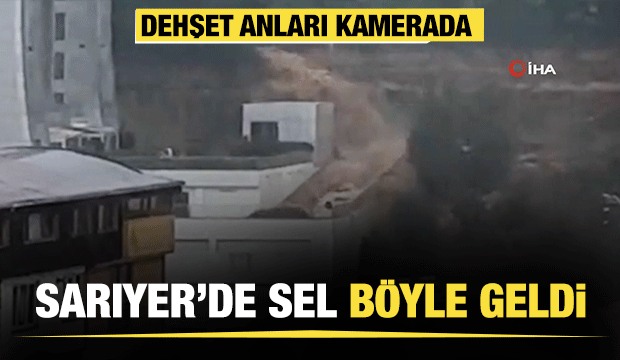 Sarıyer'de dehşet görüntüler! Sel böyle geldi