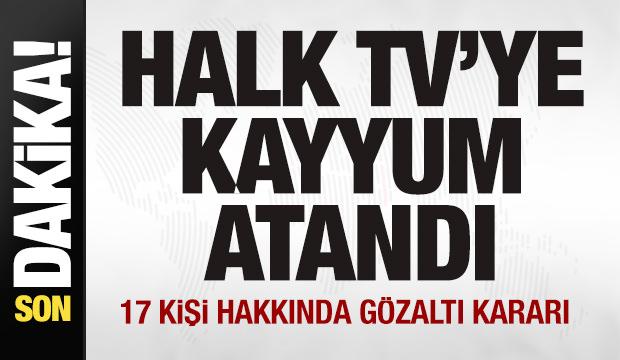 Son dakika: Halk TV'ye kayyum atandı! 17 kişi hakkında gözaltı kararı