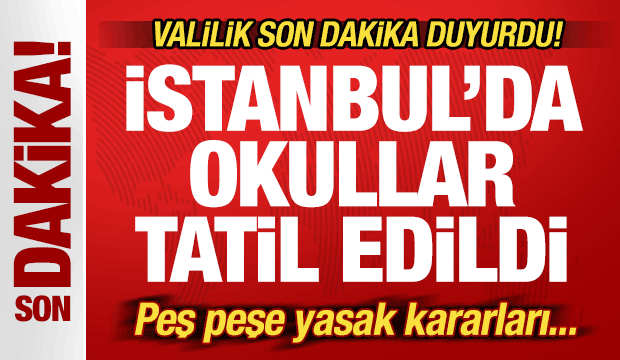 Son dakika: İstanbul'da okullar 1 gün tatil edildi! Valilikten peş peşe yasak kararları...