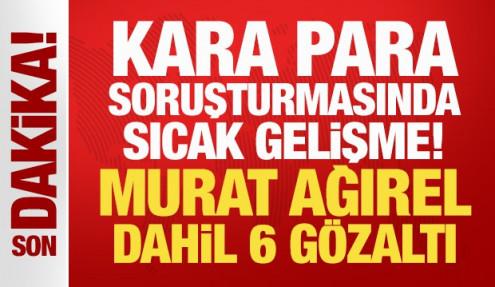 Son Dakika: Kara para soruşturmasında sıcak gelişme! Murat Ağırel dahil 6 gözaltı