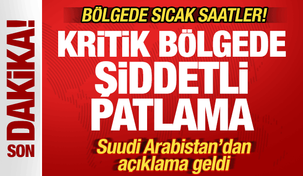 Suudi Arabistan'da sıcak saatler! Kritik bölgede şiddetli patlama! Son dakika açıklaması