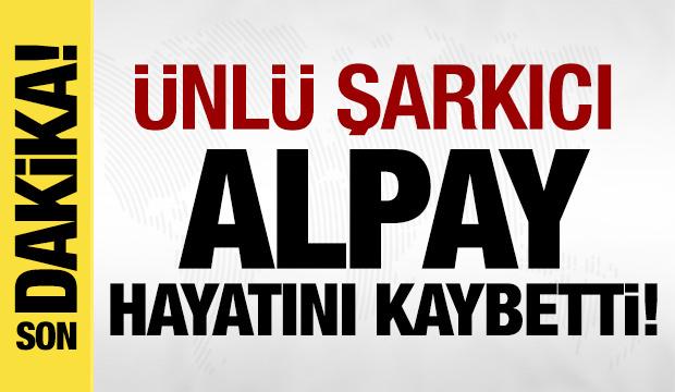 Ünlü şarkıcı Alpay hayatını kaybetti!