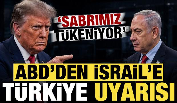 ABD'den İsrail'e Türkiye uyarısı: Sabrımız tükeniyor...