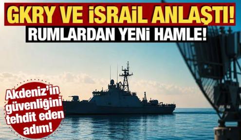 Akdeniz'in güvenliğini tehdit eden adım! GKRY ve İsrail anlaştı