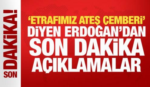'Etrafımız ateş çemberi' diyen Erdoğan'dan son dakika açıklamalar
