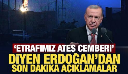 'Etrafımız ateş çemberi' diyen Erdoğan'dan son dakika açıklamalar