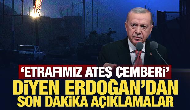 'Etrafımız ateş çemberi' diyen Erdoğan'dan son dakika açıklamalar