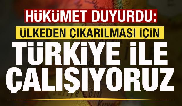 Hükümet duyurdu: Ülkeden çıkarılması için Türkiye ile çalışıyoruz