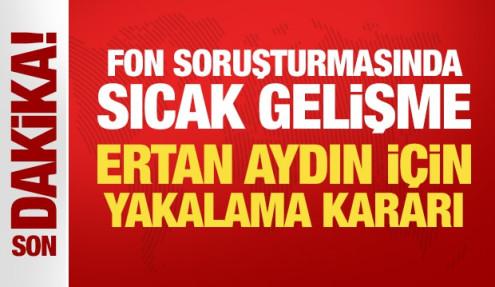 Son Dakika... Fon soruşturmasında sıcak gelişme: Ertan Aydın için yakalama kararı