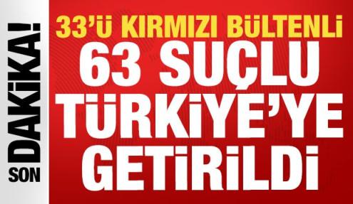 33'ü kırmızı bültenli olmak üzere 63 suçlu Türkiye'ye getirildi