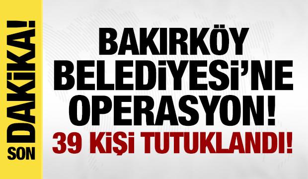 Bakırköy Belediyesi'ne yolsuzluk soruşturması: 39 kişi tutuklandı!
