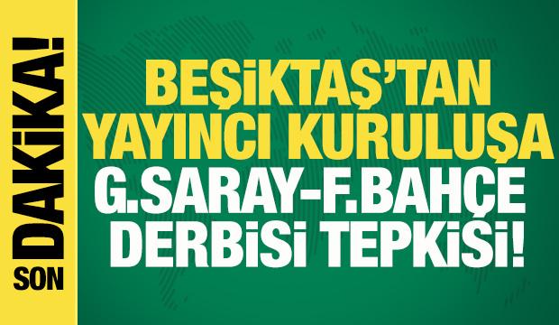 Beşiktaş'tan yayıncı kuruluşa Galatasaray-Fenerbahçe derbisi tepkisi!
