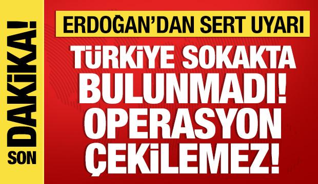 Cumhurbaşkanı Erdoğan'dan sert uyarı: Türkiye sokakta bulunmamıştır!