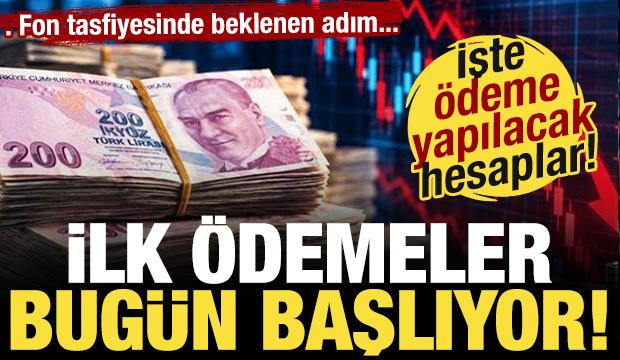 Fon tasfiyesinde ilk ödemeler bugün başlıyor! İşte ödeme yapılacak hesaplar