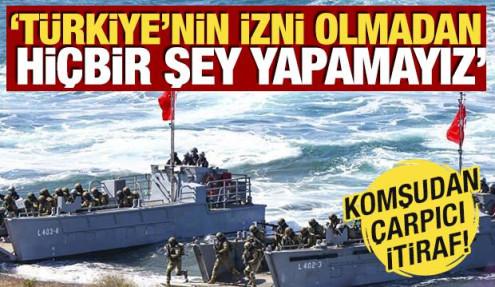 Komşudan çarpıcı itiraf! 'Türkiye'nin izni olmadan hiçbir şey yapamayız'