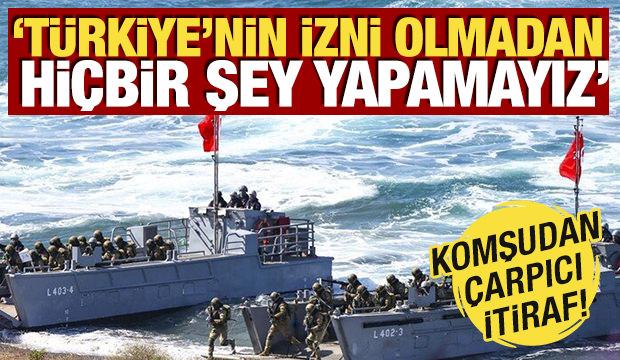 Komşudan çarpıcı itiraf! 'Türkiye'nin izni olmadan hiçbir şey yapamayız'