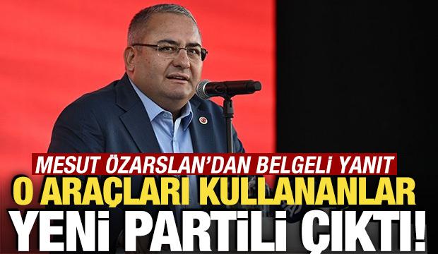 O ara&ccedil;ları kullananlar Yeni Partili &ccedil;ıktı! Mesut &Ouml;zarslan&rsquo;dan belgeli yanıt