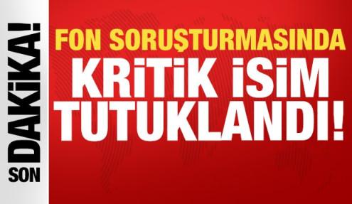 Son dakika: Fon soruşturmasında kritik isim tutuklandı!