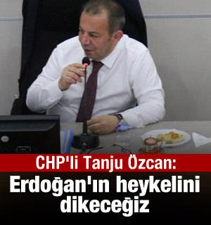 CHP'li Tanju Özcan: Erdoğan'ın heykelini dikeceğiz